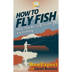 HowExpert Press How To Fly Fish Your Step-By-Step Guide To Fly Fishing HowExpert Press How To Fly Fish Your Step-By-Step Guide To Fly Fishing