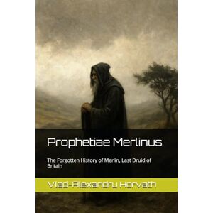 Horvath, Vlad-Alexandru Prophetiae Merlinus: The Forgotten History of Merlin, Last Druid of Britain (WHAT IF, Alternative History) Horvath, Vlad-Alexandru Prophetiae Merlinus: The Forgotten History of Merlin, Last Druid of Britain (WHAT IF, Alternative History)