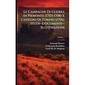 Ferrero, Ermanno Le Campagne Di Guerra in Piemonte (1703-1708) E L'assedio Di Torino (1706) Studi--Documenti--Illustrazioni Ferrero, Ermanno Le Campagne Di Guerra in Piemonte (1703-1708) E L'assedio Di Torino (1706) Studi--Documenti--Illustrazioni