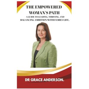 ANDERSON, DR GRACE THE EMPOWERED WOMAN'S PATH: A GUIDE TO LEADING, THRIVING, AND BALANCING AMBITION WITH FAMILY LIFE. ANDERSON, DR GRACE THE EMPOWERED WOMAN'S PATH: A GUIDE TO LEADING, THRIVING, AND BALANCING AMBITION WITH FAMILY LIFE.