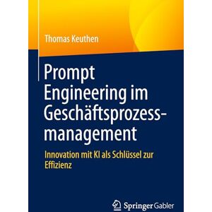 Keuthen, Thomas Prompt Engineering im Geschäftsprozessmanagement: Innovation mit KI als Schlüssel zur Effizienz Keuthen, Thomas Prompt Engineering im Geschäftsprozessmanagement: Innovation mit KI als Schlüssel zur Effizienz