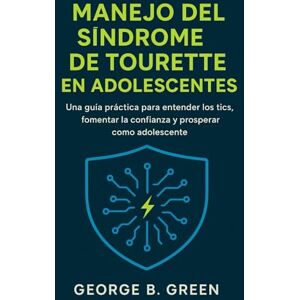 Green, George B MANEJO DEL SÍNDROME DE TOURETTE EN ADOLESCENTES: Una guía práctica para entender los tics, fomentar la confianza y prosperar como adolescente. Green, George B MANEJO DEL SÍNDROME DE TOURETTE EN ADOLESCENTES: Una guía práctica para entender los tics, fomentar la confianza y prosperar como adolescente.