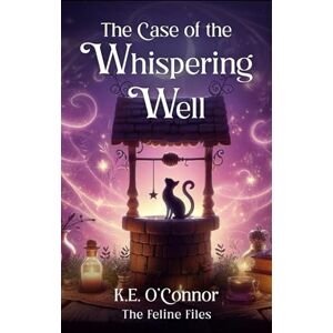 O'Connor, K.E. The Case of the Whispering Well: Witchy magical mystery with cats: 1 (The Feline Files) O'Connor, K.E. The Case of the Whispering Well: Witchy magical mystery with cats: 1 (The Feline Files)