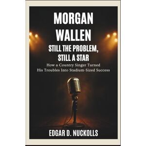 Nuckolls, Edgar D. Morgan Wallen: Still the Problem, Still a Star: How a Country Singer Turned His Troubles Into Stadium-Sized Success Nuckolls, Edgar D. Morgan Wallen: Still the Problem, Still a Star: How a Country Singer Turned His Troubles Into Stadium-Sized Success