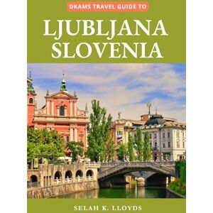 Lloyds, Selah K. Dkams Travel Guide to Ljubljana Slovenia: Your Companion with Maps, Itineraries, Insider Tips and Tricks (Best Travel Guide Listings) Lloyds, Selah K. Dkams Travel Guide to Ljubljana Slovenia: Your Companion with Maps, Itineraries, Insider Tips and Tricks (Best Travel Guide Listings)