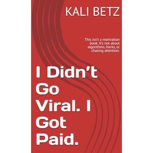 BETZ, KALI I Didn’t Go Viral. I Got Paid. 2025: This isn’t a motivation book. It’s not about algorithms, hacks, or chasing attention. BETZ, KALI I Didn’t Go Viral. I Got Paid. 2025: This isn’t a motivation book. It’s not about algorithms, hacks, or chasing attention.