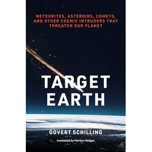 Schilling, Govert Target Earth: Meteorites, Asteroids, Comets, and Other Cosmic Intruders That Threaten Our Planet Schilling, Govert Target Earth: Meteorites, Asteroids, Comets, and Other Cosmic Intruders That Threaten Our Planet
