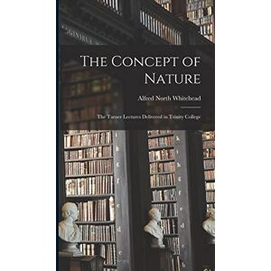 Whitehead, Alfred North The Concept of Nature: The Tarner Lectures Delivered in Trinity College Whitehead, Alfred North The Concept of Nature: The Tarner Lectures Delivered in Trinity College