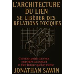 SAWIN, JONATHAN L`Architecture du lien Se liberer des rélations toxiques: Comment guérir son coeur reprendre son pouvoir et batir l`amour que l`on mérite SAWIN, JONATHAN L`Architecture du lien Se liberer des rélations toxiques: Comment guérir son coeur reprendre son pouvoir et batir l`amour que l`on mérite