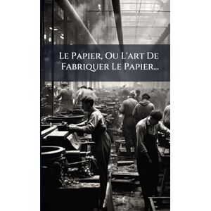Anonymous Le Papier, Ou L'art De Fabriquer Le Papier... Anonymous Le Papier, Ou L'art De Fabriquer Le Papier...