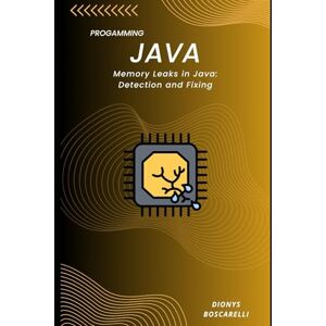 Boscarelli, Dionys Memory Leaks in Java: Detection and Fixing: A Practical Guide to Identifying, Analyzing, and Resolving Memory Issues in Java Applications Boscarelli, Dionys Memory Leaks in Java: Detection and Fixing: A Practical Guide to Identifying, Analyzing, and Resolving Memory Issues in Java Applications