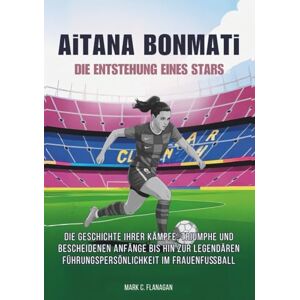 Flanagan, Mark C. AiTANA BONMATi : DIE ENTSTEHUNG EINES STARS: Die Geschichte ihrer Kämpfe, Triumphe und bescheidenen Anfänge bis hin zur legendären ... DIE UNERZÄHLTEN GESCHICHTEN FUSSBALLLEGENDEN) Flanagan, Mark C. AiTANA BONMATi : DIE ENTSTEHUNG EINES STARS: Die Geschichte ihrer Kämpfe, Triumphe und bescheidenen Anfänge bis hin zur legendären ... DIE UNERZÄHLTEN GESCHICHTEN FUSSBALLLEGENDEN)