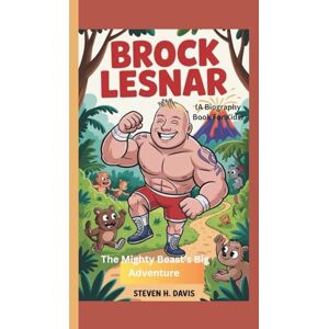 H. Davis, Steven BROCK LESNAR: The Mighty Beast’s Big Adventure (A Biography Book for kids) H. Davis, Steven BROCK LESNAR: The Mighty Beast’s Big Adventure (A Biography Book for kids)