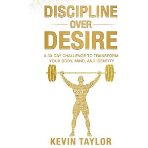 Taylor Discipline Over Desire: A 30-DAY CHALLENGE TO TRANSFORM YOUR BODY, MIND, AND IDENTITY Taylor Discipline Over Desire: A 30-DAY CHALLENGE TO TRANSFORM YOUR BODY, MIND, AND IDENTITY