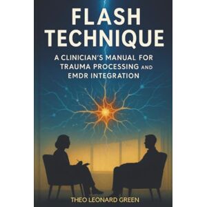 Green, Theo Leonard Flash Technique: A Clinician's Manual for Trauma Processing and EMDR Integration Green, Theo Leonard Flash Technique: A Clinician's Manual for Trauma Processing and EMDR Integration