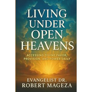 Mageza, Evangelist Dr Robert LIVING UNDER OPEN HEAVENS: Accessing Divine Favor ,Provision ,and Power Mageza, Evangelist Dr Robert LIVING UNDER OPEN HEAVENS: Accessing Divine Favor ,Provision ,and Power