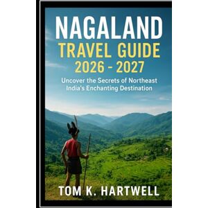 Hartwell, Tom K. Nagaland Travel Guide 2026 2027: Uncover the Secrets of Northeast India’s Enchanting Destination Hartwell, Tom K. Nagaland Travel Guide 2026 2027: Uncover the Secrets of Northeast India’s Enchanting Destination