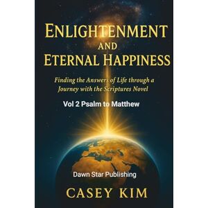 Kim, Casey Enlightenment and Eternal Happiness: Finding the Answer to Life through a Journey with Novelized Scriptures Kim, Casey Enlightenment and Eternal Happiness: Finding the Answer to Life through a Journey with Novelized Scriptures