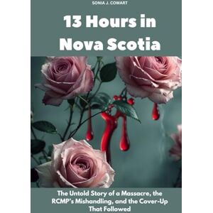 Cowart, Sonia J. 13 Hours in Nova Scotia: The Untold Story of a Massacre, the RCMP’s Mishandling, and the Cover-Up That Followed (Human Monsters) Cowart, Sonia J. 13 Hours in Nova Scotia: The Untold Story of a Massacre, the RCMP’s Mishandling, and the Cover-Up That Followed (Human Monsters)