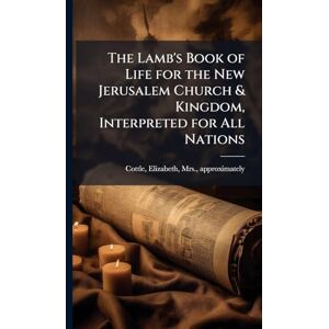 The Lamb's Book of Life for the New Jerusalem Church & Kingdom, Interpreted for All Nations The Lamb's Book of Life for the New Jerusalem Church & Kingdom, Interpreted for All Nations
