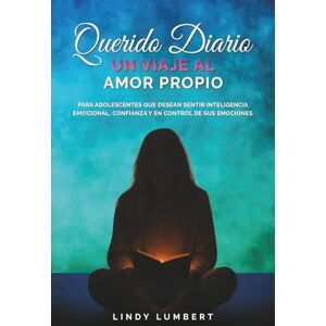 Lumbert, Lindy Querido Diario, Un Viaje al Amor Propio: Para adolescentes que desean sentir inteligencia emocional, confianza y en control de sus emociones Lumbert, Lindy Querido Diario, Un Viaje al Amor Propio: Para adolescentes que desean sentir inteligencia emocional, confianza y en control de sus emociones