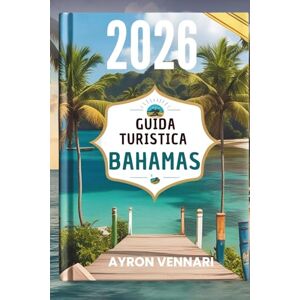 VENNARI, AYRON GUIDA TURISTICA BAHAMAS 2026: " Avventure sull'isola , tradizioni vivaci e viste infinite sull'oceano VENNARI, AYRON GUIDA TURISTICA BAHAMAS 2026: " Avventure sull'isola , tradizioni vivaci e viste infinite sull'oceano