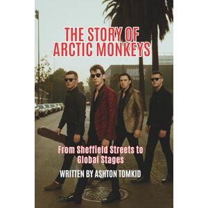 Ashton THE STORY OF ARCTIC MONKEYS: From Sheffield Streets to Global Stages Ashton THE STORY OF ARCTIC MONKEYS: From Sheffield Streets to Global Stages