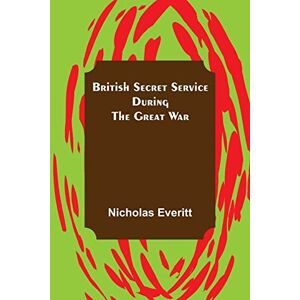 Everitt, Nicholas British Secret Service During the Great War Everitt, Nicholas British Secret Service During the Great War