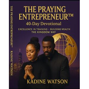 Watson, Kadine The Praying Entrepreneur 40 Day Devotional: Excellence in Training Building Wealth the Kingdom Way Watson, Kadine The Praying Entrepreneur 40 Day Devotional: Excellence in Training Building Wealth the Kingdom Way