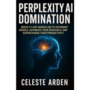 Arden, Celeste Perplexity AI Domination: Build a 7-Day Workflow to Outsmart Google, Automate Your Research, and Supercharge Your Productivity. Arden, Celeste Perplexity AI Domination: Build a 7-Day Workflow to Outsmart Google, Automate Your Research, and Supercharge Your Productivity.