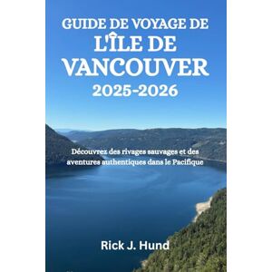 Hund, Rick J. GUIDE DE VOYAGE DE L'ÎLE DE VANCOUVER 2025-2026: Découvrez des rivages sauvages et des aventures authentiques dans le Pacifique Hund, Rick J. GUIDE DE VOYAGE DE L'ÎLE DE VANCOUVER 2025-2026: Découvrez des rivages sauvages et des aventures authentiques dans le Pacifique