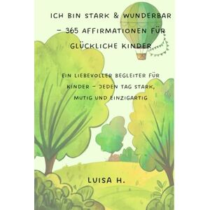 H., Luisa Ich bin stark & wunderbar 365 Affirmationen für glückliche Kinder: Ein liebevoller Begleiter für Kinder – jeden Tag stark, mutig und einzigartig H., Luisa Ich bin stark & wunderbar 365 Affirmationen für glückliche Kinder: Ein liebevoller Begleiter für Kinder – jeden Tag stark, mutig und einzigartig