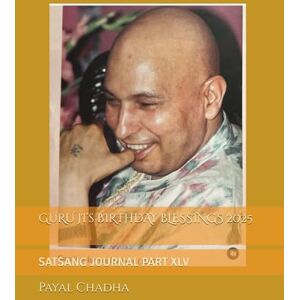Chadha, Dr Payal GURU JI’s BIRTHDAY BLESSINGS 2025: SATSANG JOURNAL PART XLV Chadha, Dr Payal GURU JI’s BIRTHDAY BLESSINGS 2025: SATSANG JOURNAL PART XLV