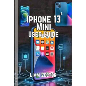 Vector, Liam iPhone 13 Mini User Guide: A Step-by-Step Guide to Getting the Most Out of Your Gadget, from Setup to Advanced Features (iPhone Made Simple: Your ... and Every User For Mastering Apple’s Magic) Vector, Liam iPhone 13 Mini User Guide: A Step-by-Step Guide to Getting the Most Out of Your Gadget, from Setup to Advanced Features (iPhone Made Simple: Your ... and Every User For Mastering Apple’s Magic)