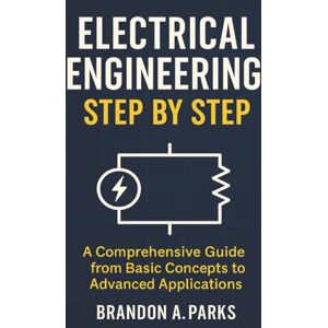 Parks, Brandon A. Electrical Engineering Step by Step: Complete Course in Circuit Analysis, Power Systems, Digital Electronics, Control Systems, and Renewable Energy Parks, Brandon A. Electrical Engineering Step by Step: Complete Course in Circuit Analysis, Power Systems, Digital Electronics, Control Systems, and Renewable Energy
