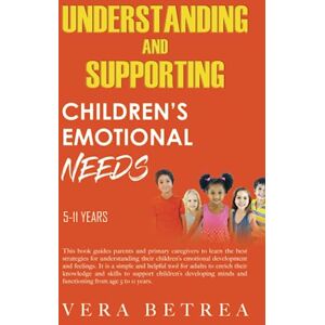 Betrea, Vera Understanding And Supporting Children’s Emotional Needs 5-11years: This book provides insightful tools for adults to enrich their knowledge and skills ... emotional needs from birth to 23 years.) Betrea, Vera Understanding And Supporting Children’s Emotional Needs 5-11years: This book provides insightful tools for adults to enrich their knowledge and skills ... emotional needs from birth to 23 years.)