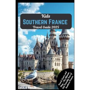 Naylor, Charlie Kids Southern France Travel Guide 2025: Travel, Learn, and Play – The Ultimate Kid-Friendly Tour of Southern France Naylor, Charlie Kids Southern France Travel Guide 2025: Travel, Learn, and Play – The Ultimate Kid-Friendly Tour of Southern France