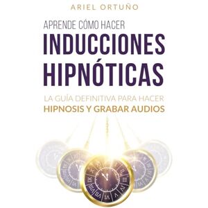 Ortuño, Ariel Aprende cómo hacer inducciones hipnóticas: La guía definitiva para hacer hipnosis y grabar audios (Crecimiento personal) Ortuño, Ariel Aprende cómo hacer inducciones hipnóticas: La guía definitiva para hacer hipnosis y grabar audios (Crecimiento personal)