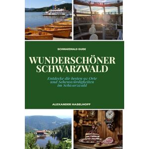Haselhoff, Alexander Wunderschöner Schwarzwald Reiseführer: Die schönsten Ausflugsziele, Orte & Sehenswürdigkeiten, die Du unbedingt entdecken solltest: Mit Insider-Tipps, Übersichtskarten & Wandertipps Haselhoff, Alexander Wunderschöner Schwarzwald Reiseführer: Die schönsten Ausflugsziele, Orte & Sehenswürdigkeiten, die Du unbedingt entdecken solltest: Mit Insider-Tipps, Übersichtskarten & Wandertipps