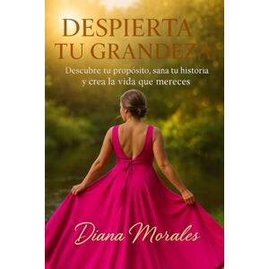 MORALES, DIANA DESPIERTA TU GRANDEZA: Descubre tu propósito, sana tu historia y crea la vida que mereces. MORALES, DIANA DESPIERTA TU GRANDEZA: Descubre tu propósito, sana tu historia y crea la vida que mereces.