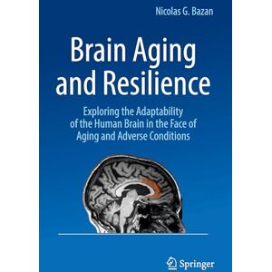 Bazan, Nicolas G. Brain Aging and Resilience: Exploring the Adaptability of the Human Brain in the Face of Aging and Adverse Conditions Bazan, Nicolas G. Brain Aging and Resilience: Exploring the Adaptability of the Human Brain in the Face of Aging and Adverse Conditions
