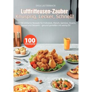 Lauterbach, Inga Luftfritteusen-Zauber – Knusprig, Lecker, Schnell!: Über 100 einfache Rezepte für Frühstück, Fleisch, Gemüse, Snacks, Saucen und Desserts – gesund genießen mit wenig Öl! Lauterbach, Inga Luftfritteusen-Zauber – Knusprig, Lecker, Schnell!: Über 100 einfache Rezepte für Frühstück, Fleisch, Gemüse, Snacks, Saucen und Desserts – gesund genießen mit wenig Öl!