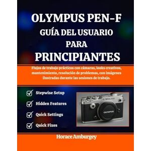 Amburgey, Horacio OLYMPUS PEN-F GUÍA DEL USUARIO PARA PRINCIPIANTES: Flujos de trabajo prácticos con cámaras, looks creativos, mantenimiento, resolución de problemas, ... ilustradas durante las sesiones de trabajo. Amburgey, Horacio OLYMPUS PEN-F GUÍA DEL USUARIO PARA PRINCIPIANTES: Flujos de trabajo prácticos con cámaras, looks creativos, mantenimiento, resolución de problemas, ... ilustradas durante las sesiones de trabajo.