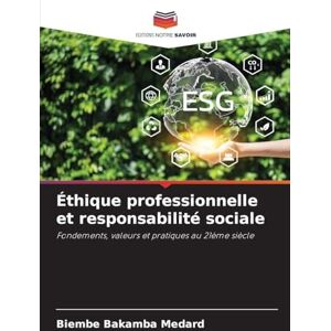Medard, Biembe Bakamba Éthique professionnelle et responsabilité sociale: Fondements, valeurs et pratiques au 21ème siècle Medard, Biembe Bakamba Éthique professionnelle et responsabilité sociale: Fondements, valeurs et pratiques au 21ème siècle
