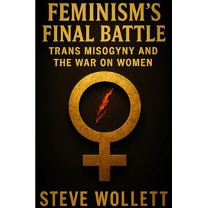 Wollett, Dr. Steve Feminism’s Final Battle: Trans Misogyny and the War on Women Wollett, Dr. Steve Feminism’s Final Battle: Trans Misogyny and the War on Women