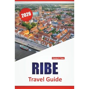 Towe, Charley S. RIBE TRAVEL GUIDE 2026: Explore Denmark's Hidden Gems, Top Attractions, Local Cuisine, Culture and Scenic Road Trips Towe, Charley S. RIBE TRAVEL GUIDE 2026: Explore Denmark's Hidden Gems, Top Attractions, Local Cuisine, Culture and Scenic Road Trips