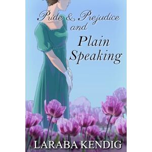 Kendig, Laraba Pride & Prejudice and Plain Speaking: Pride and Prejudice Variations Kendig, Laraba Pride & Prejudice and Plain Speaking: Pride and Prejudice Variations