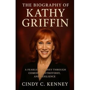 Kenney, Cindy C The Biography of Kathy Griffin: A Fearless Journey Through Comedy, Controversy, and Resilience Kenney, Cindy C The Biography of Kathy Griffin: A Fearless Journey Through Comedy, Controversy, and Resilience