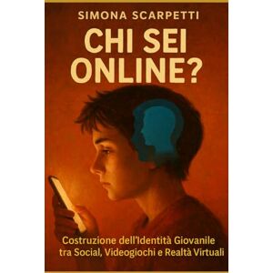 Scarpetti, Simona Chi Sei Online?: Costruzione dell’Identità Giovanile tra Social, Videogiochi e Realtà Virtuali Scarpetti, Simona Chi Sei Online?: Costruzione dell’Identità Giovanile tra Social, Videogiochi e Realtà Virtuali