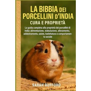 RUFFORD, SARAH LA BIBBIA DEI PORCELLINI D'INDIA CURA E PROPRIETÀ: La guida completa alla proprietà dei porcellini d'India: alimentazione, stabulazione, allevamento, ... salute, toelettatura e comportamento sociale RUFFORD, SARAH LA BIBBIA DEI PORCELLINI D'INDIA CURA E PROPRIETÀ: La guida completa alla proprietà dei porcellini d'India: alimentazione, stabulazione, allevamento, ... salute, toelettatura e comportamento sociale